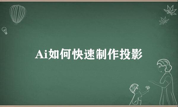 Ai如何快速制作投影
