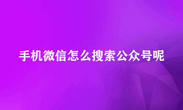 手机微信怎么搜索公众号呢