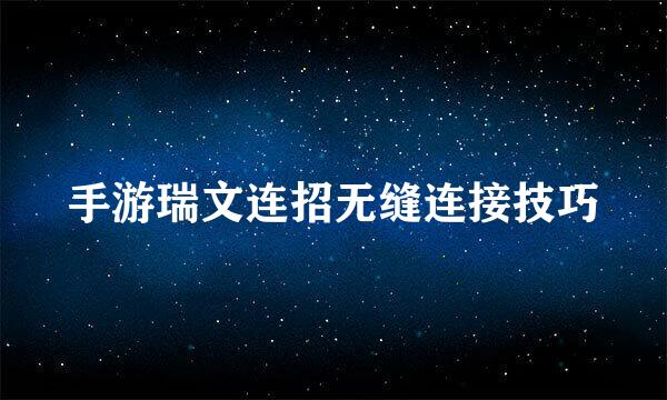 手游瑞文连招无缝连接技巧