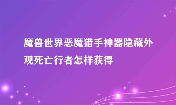 魔兽世界恶魔猎手神器隐藏外观死亡行者怎样获得