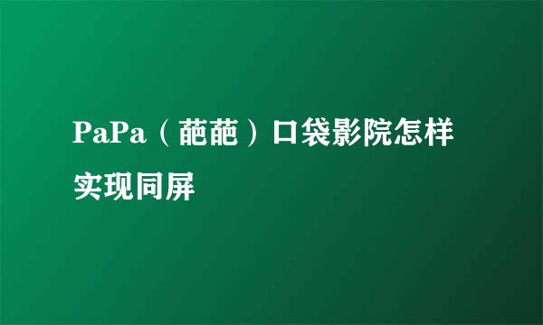 PaPa（葩葩）口袋影院怎样实现同屏