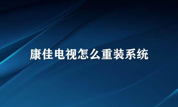康佳电视怎么重装系统