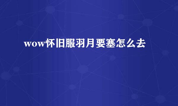 wow怀旧服羽月要塞怎么去