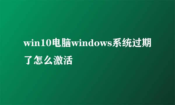 win10电脑windows系统过期了怎么激活