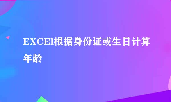 EXCEl根据身份证或生日计算年龄