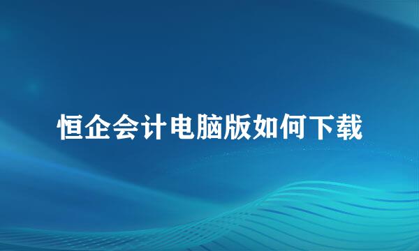 恒企会计电脑版如何下载