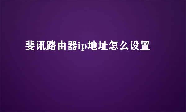 斐讯路由器ip地址怎么设置