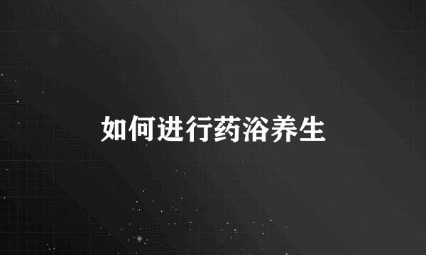 如何进行药浴养生