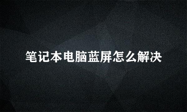 笔记本电脑蓝屏怎么解决