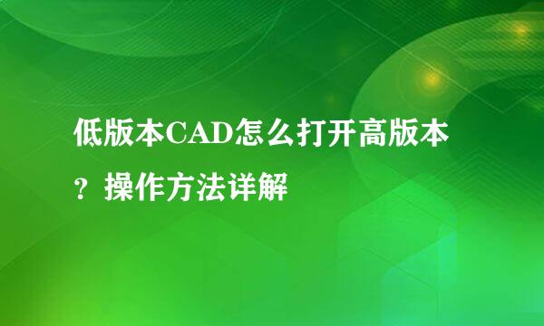 低版本CAD怎么打开高版本？操作方法详解