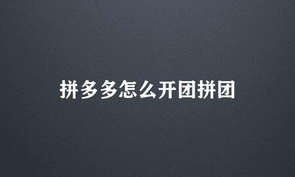 拼多多怎么开团拼团