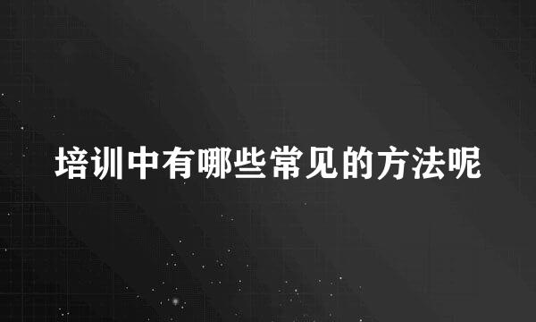 培训中有哪些常见的方法呢