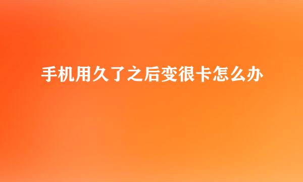 手机用久了之后变很卡怎么办