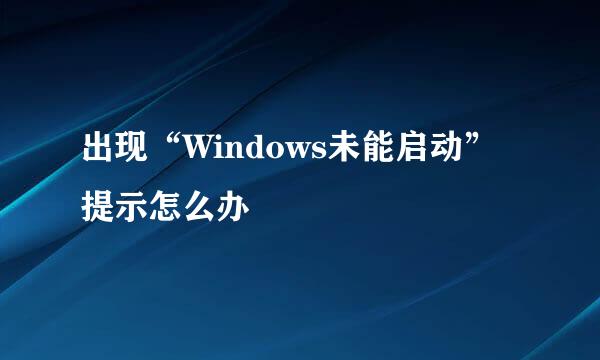 出现“Windows未能启动”提示怎么办