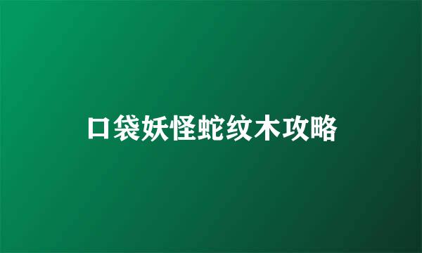 口袋妖怪蛇纹木攻略