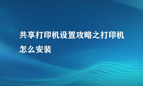 共享打印机设置攻略之打印机怎么安装