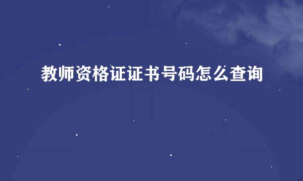 教师资格证证书号码怎么查询