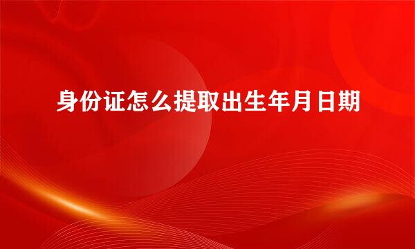 身份证怎么提取出生年月日期