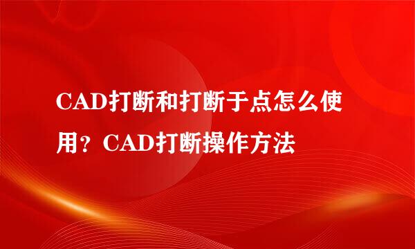 CAD打断和打断于点怎么使用？CAD打断操作方法