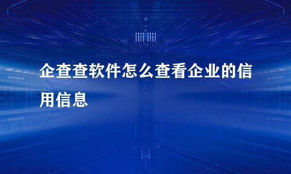 企查查软件怎么查看企业的信用信息