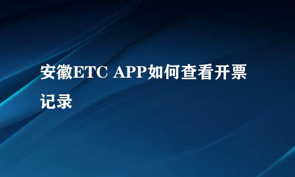 安徽ETC APP如何查看开票记录