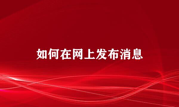如何在网上发布消息
