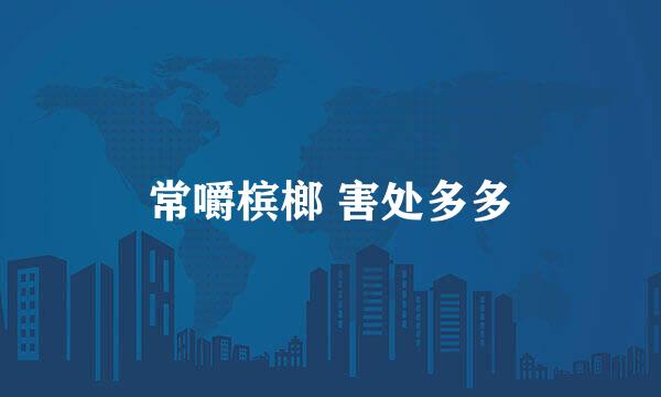 常嚼槟榔 害处多多