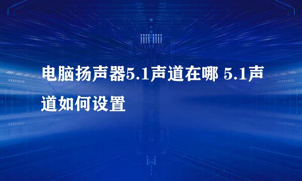 电脑扬声器5.1声道在哪 5.1声道如何设置