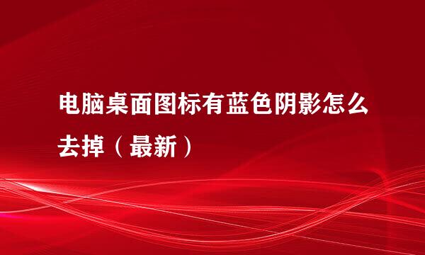 电脑桌面图标有蓝色阴影怎么去掉（最新）