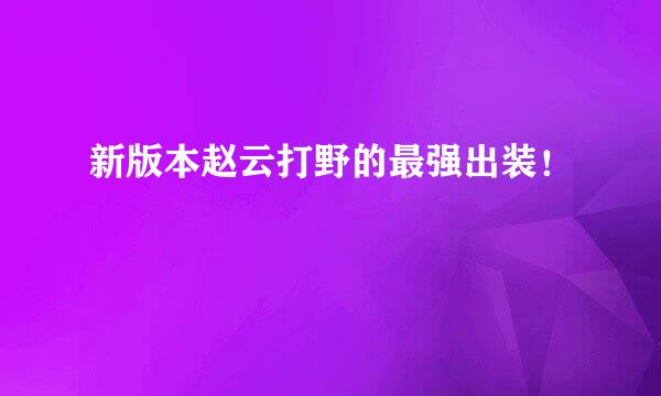 新版本赵云打野的最强出装！