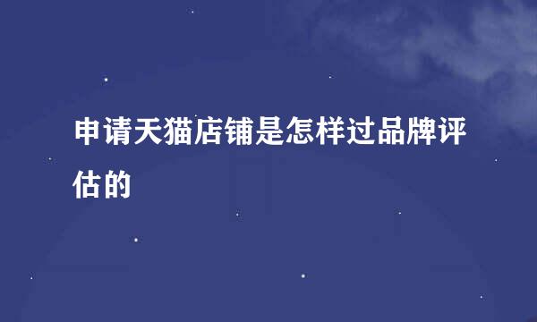 申请天猫店铺是怎样过品牌评估的