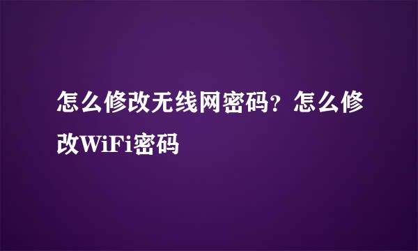 怎么修改无线网密码？怎么修改WiFi密码