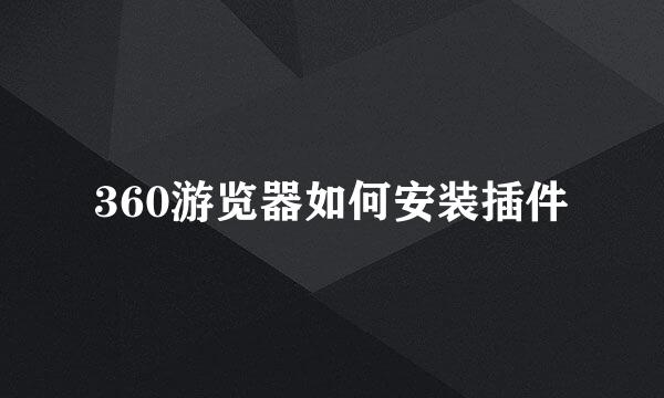 360游览器如何安装插件