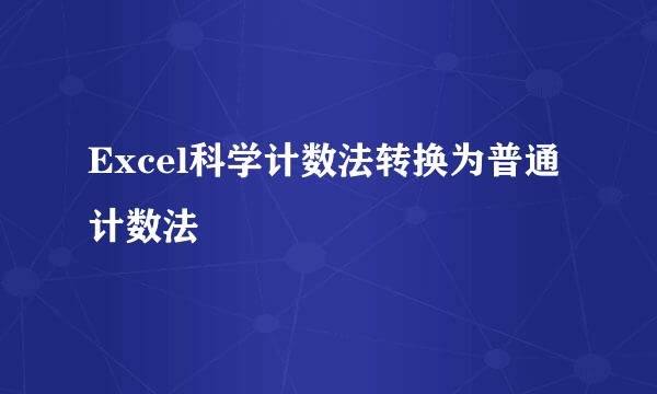 Excel科学计数法转换为普通计数法