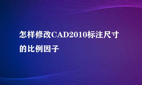 怎样修改CAD2010标注尺寸的比例因子