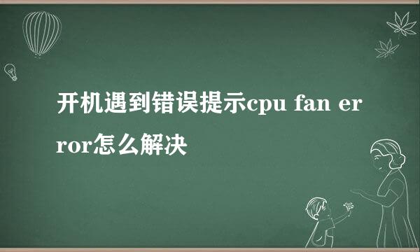 开机遇到错误提示cpu fan error怎么解决