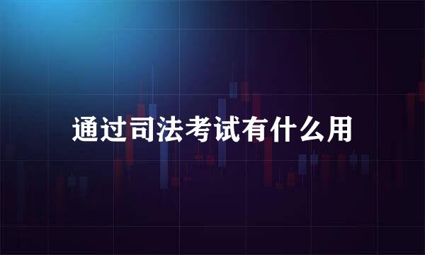 通过司法考试有什么用