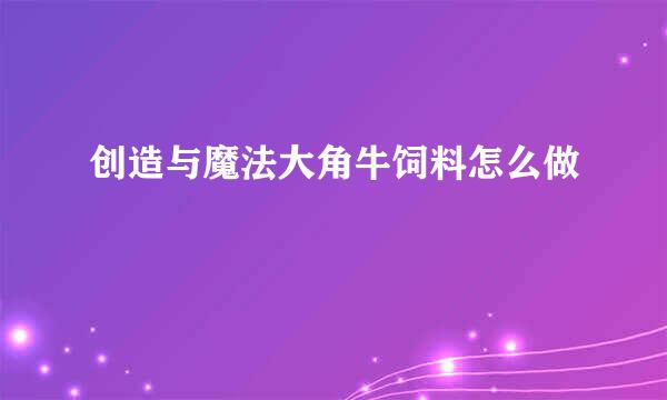 创造与魔法大角牛饲料怎么做
