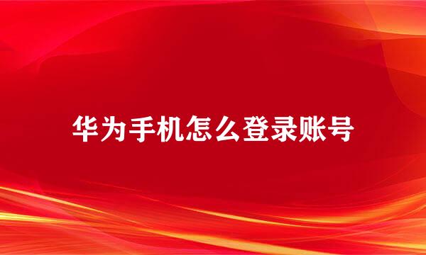 华为手机怎么登录账号