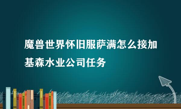 魔兽世界怀旧服萨满怎么接加基森水业公司任务