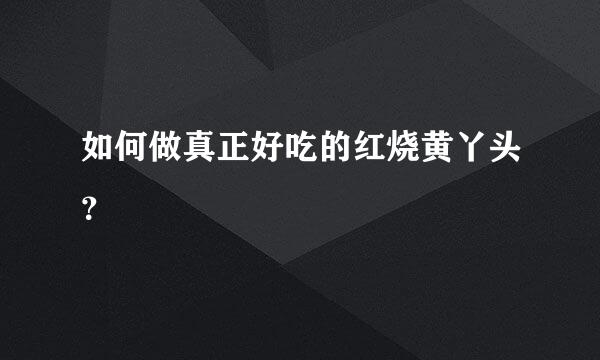 如何做真正好吃的红烧黄丫头？
