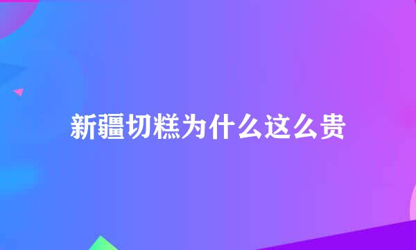 新疆切糕为什么这么贵