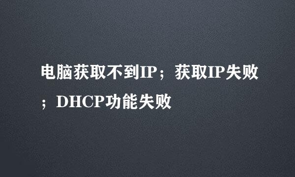 电脑获取不到IP；获取IP失败；DHCP功能失败