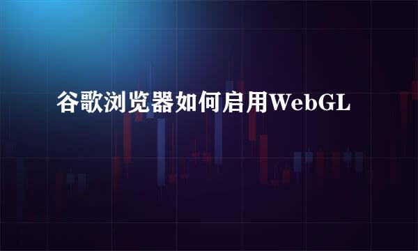 谷歌浏览器如何启用WebGL