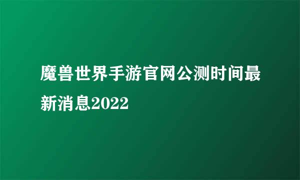 魔兽世界手游官网公测时间最新消息2022