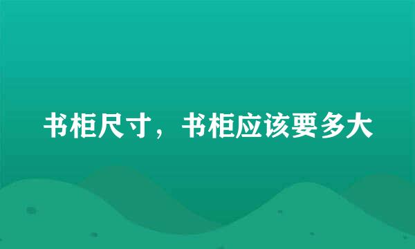 书柜尺寸，书柜应该要多大