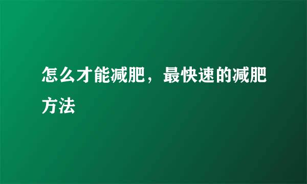 怎么才能减肥，最快速的减肥方法