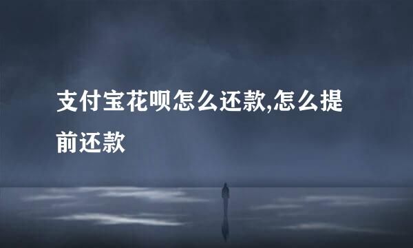 支付宝花呗怎么还款,怎么提前还款