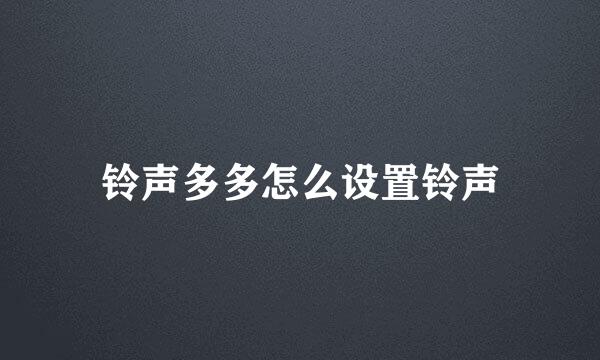 铃声多多怎么设置铃声