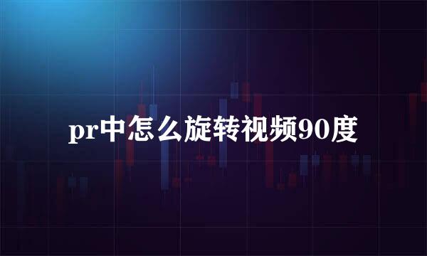 pr中怎么旋转视频90度
